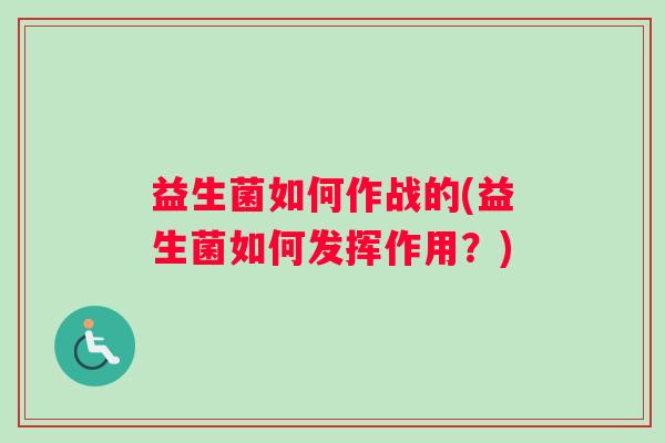 益生菌如何作战的(益生菌如何发挥作用？)