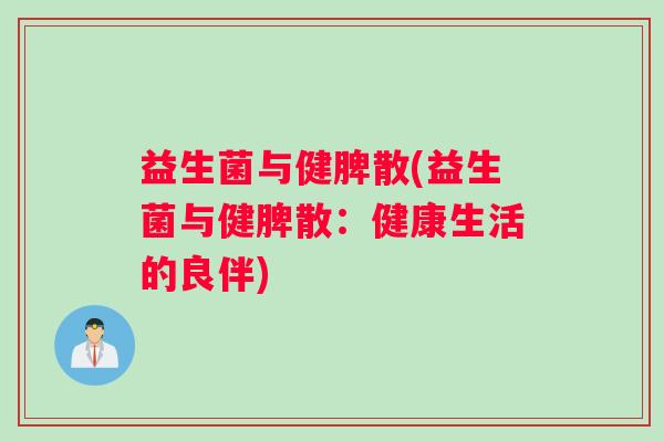 益生菌与健脾散(益生菌与健脾散:健康生活的良伴) 益生菌与健脾散(益生菌与健脾散:健康生活的良伴)