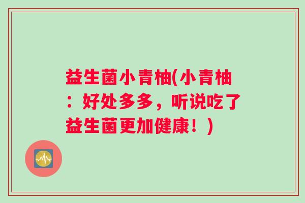 益生菌小青柚(小青柚：好处多多，听说吃了益生菌更加健康！)