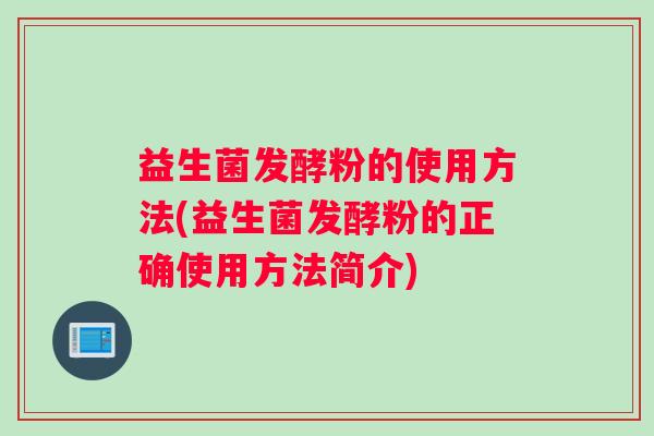 益生菌发酵粉的使用方法(益生菌发酵粉的正确使用方法简介)