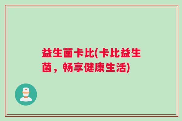 益生菌卡比(卡比益生菌，畅享健康生活)