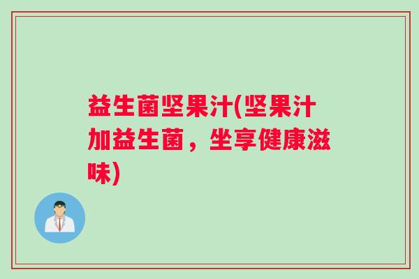 益生菌坚果汁(坚果汁加益生菌，坐享健康滋味)