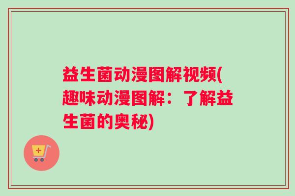 益生菌动漫图解视频(趣味动漫图解：了解益生菌的奥秘)