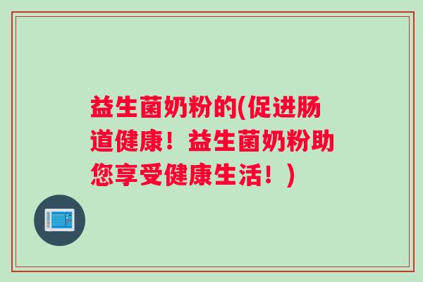 益生菌奶粉的(促进肠道健康！益生菌奶粉助您享受健康生活！)
