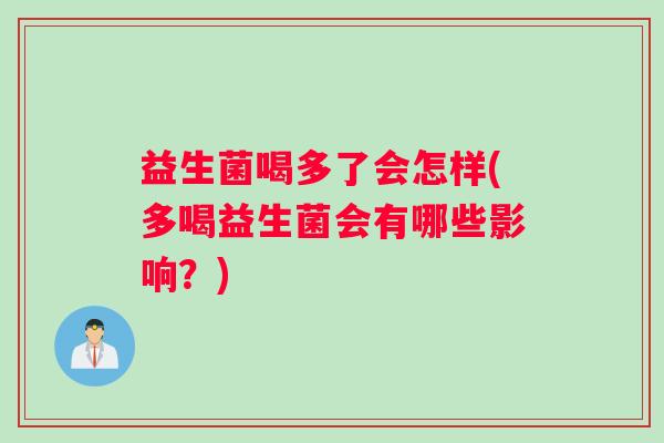 益生菌喝多了会怎样(多喝益生菌会有哪些影响？)
