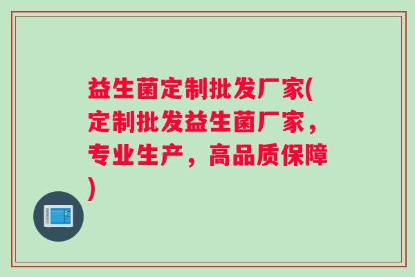 益生菌定制批发厂家(定制批发益生菌厂家，专业生产，高品质保障)