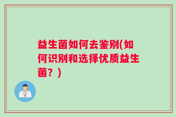 益生菌如何去鉴别(如何识别和选择优质益生菌？)