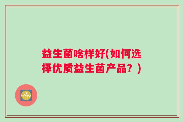 益生菌啥样好(如何选择优质益生菌产品？)