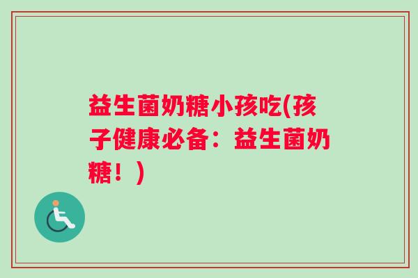益生菌奶糖小孩吃(孩子健康必备：益生菌奶糖！)