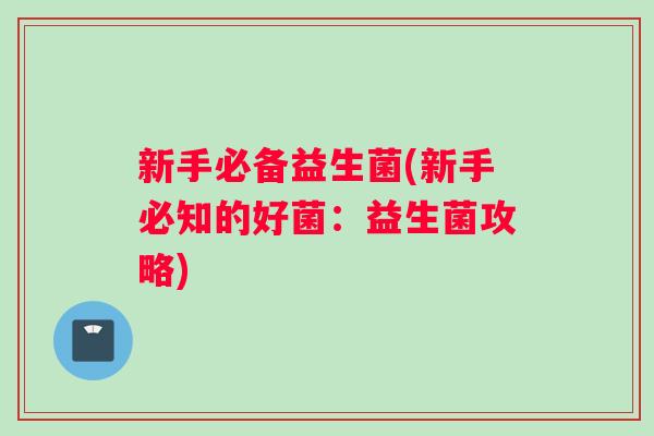 新手必备益生菌(新手必知的好菌：益生菌攻略)