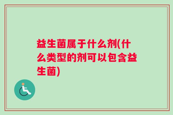 益生菌属于什么剂(什么类型的剂可以包含益生菌)