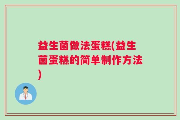 益生菌做法蛋糕(益生菌蛋糕的简单制作方法)