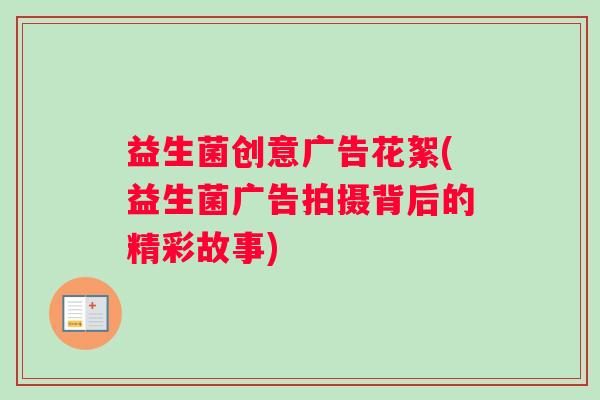 益生菌创意广告花絮(益生菌广告拍摄背后的精彩故事)