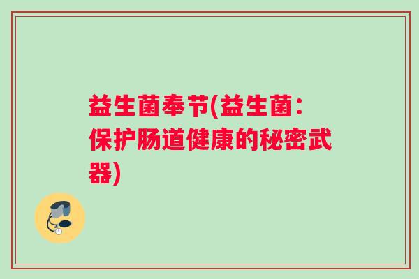 益生菌奉节(益生菌：保护肠道健康的秘密武器)