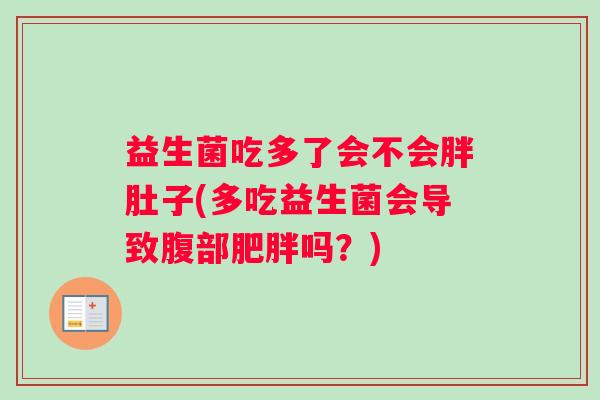 益生菌吃多了会不会胖肚子(多吃益生菌会导致腹部肥胖吗？)