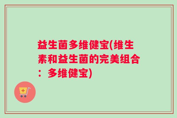 益生菌多维健宝(维生素和益生菌的完美组合：多维健宝)