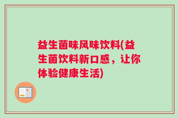 益生菌味风味饮料(益生菌饮料新口感,让你体验健康生活) 益生菌味风味饮料(益生菌饮料新口感,让你体验健康生活)