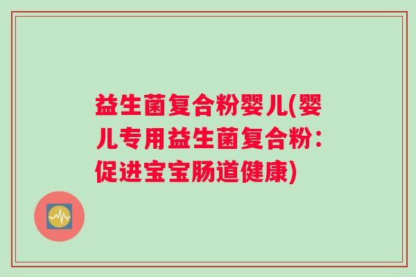 益生菌复合粉婴儿(婴儿专用益生菌复合粉：促进宝宝肠道健康)