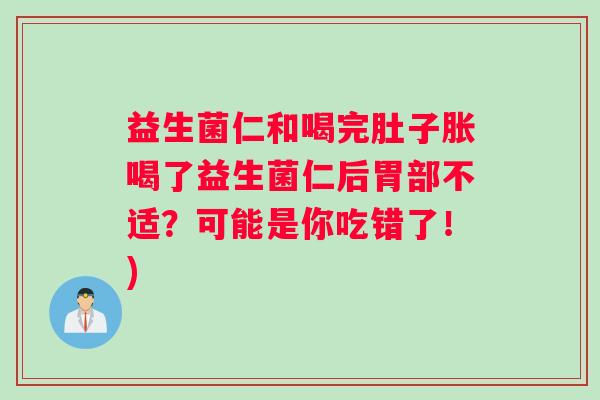 益生菌仁和喝完肚子胀喝了益生菌仁后胃部不适?可能是你吃错了!) 益生菌仁和喝完肚子胀喝了益生菌仁后胃部不适?可能是你吃错了!)