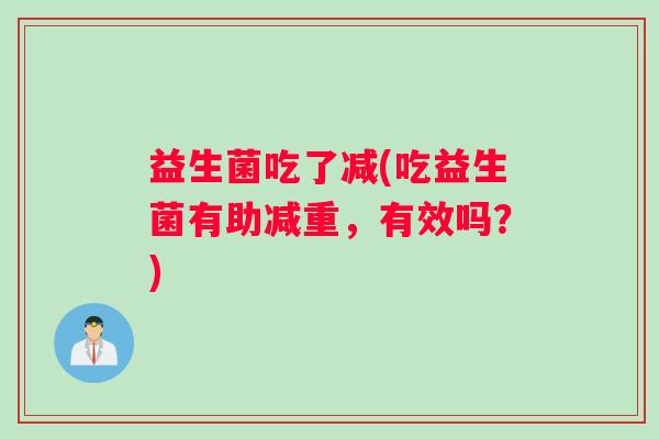 益生菌吃了减(吃益生菌有助减重，有效吗？)