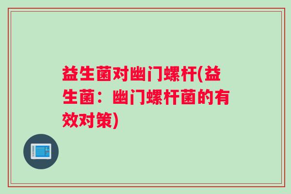 益生菌对幽门螺杆(益生菌：幽门螺杆菌的有效对策)
