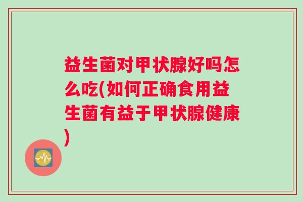 益生菌对好吗怎么吃(如何正确食用益生菌有益于健康)