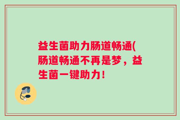 益生菌助力肠道畅通(肠道畅通不再是梦，益生菌一键助力！