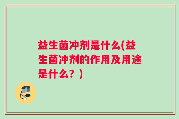 益生菌冲剂是什么(益生菌冲剂的作用及用途是什么？)