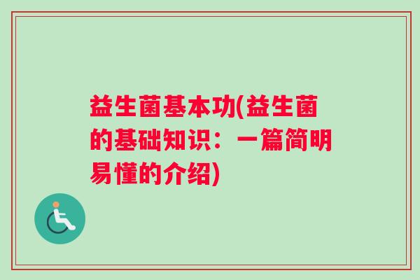 益生菌基本功(益生菌的基础知识：一篇简明易懂的介绍)