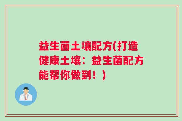 益生菌土壤配方(打造健康土壤：益生菌配方能帮你做到！)