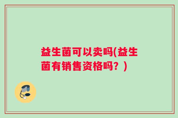 益生菌可以卖吗(益生菌有销售资格吗？)