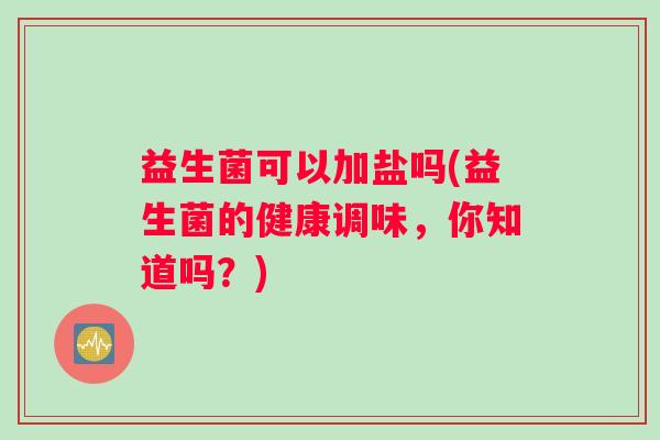 益生菌可以加盐吗(益生菌的健康调味，你知道吗？)
