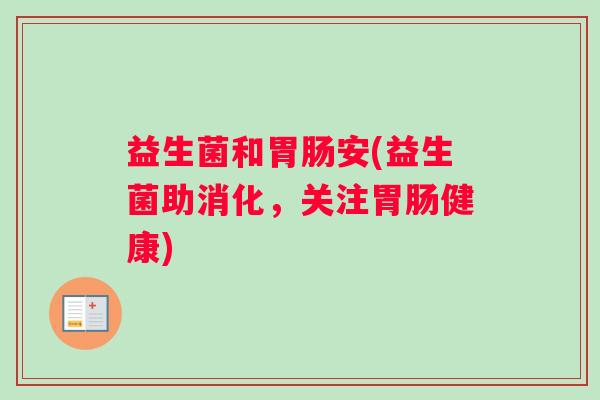 益生菌和安(益生菌助消化,关注健康) 益生菌和安(益生菌助消化,关注健康)