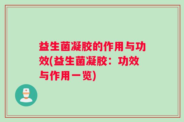 益生菌凝胶的作用与功效(益生菌凝胶：功效与作用一览)