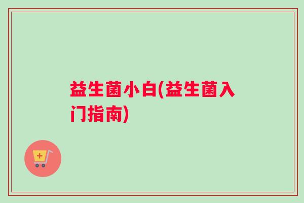 益生菌小白(益生菌入门指南)
