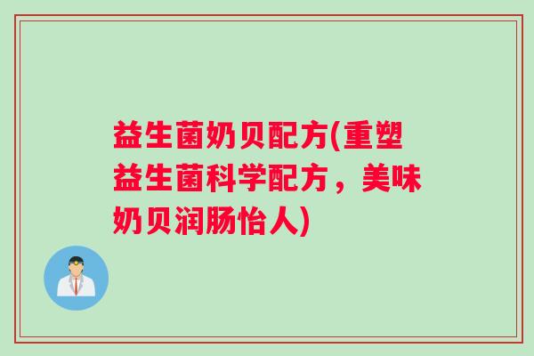 益生菌奶贝配方(重塑益生菌科学配方，美味奶贝润肠怡人)