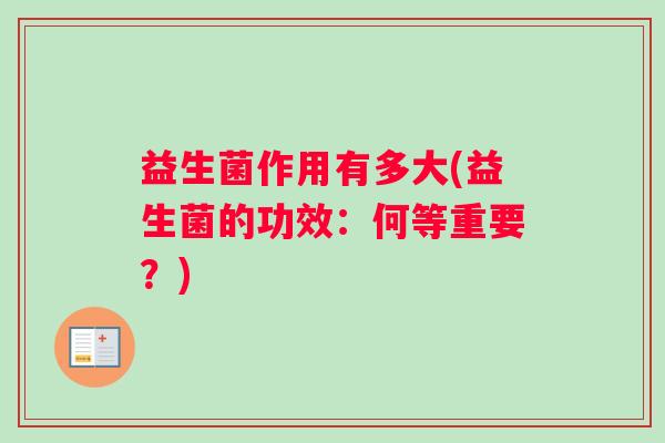 益生菌作用有多大(益生菌的功效：何等重要？)
