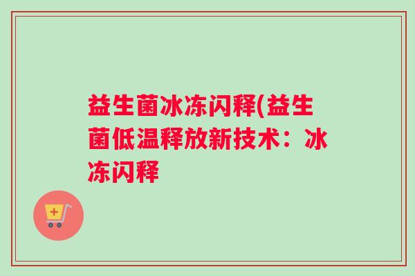益生菌冰冻闪释(益生菌低温释放新技术：冰冻闪释