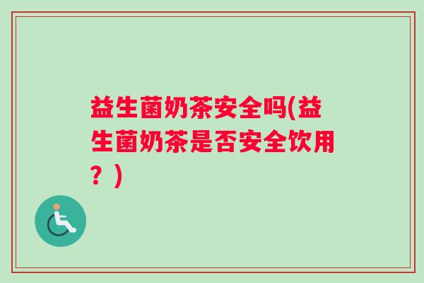 益生菌奶茶安全吗(益生菌奶茶是否安全饮用？)