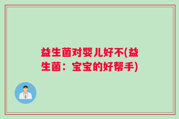 益生菌对婴儿好不(益生菌：宝宝的好帮手)