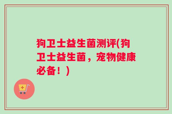 狗卫士益生菌测评(狗卫士益生菌，宠物健康必备！)