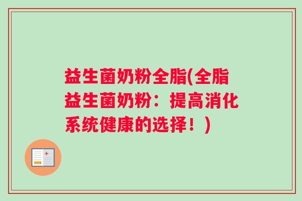 益生菌奶粉全脂(全脂益生菌奶粉：提高消化系统健康的选择！)