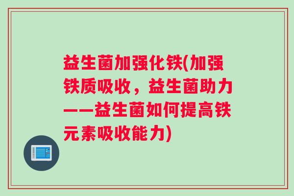 益生菌加强化铁(加强铁质吸收，益生菌助力——益生菌如何提高铁元素吸收能力)