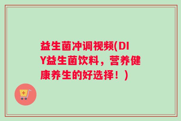 益生菌冲调视频(DIY益生菌饮料，营养健康养生的好选择！)