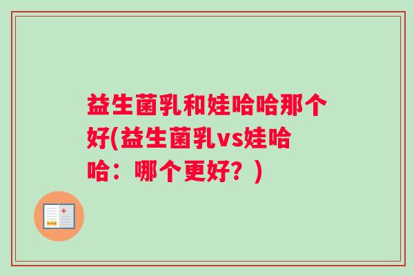 益生菌乳和娃哈哈那个好(益生菌乳vs娃哈哈：哪个更好？)