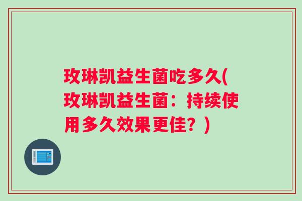 玫琳凯益生菌吃多久(玫琳凯益生菌：持续使用多久效果更佳？)