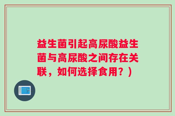 益生菌引起高尿酸益生菌与高尿酸之间存在关联，如何选择食用？)