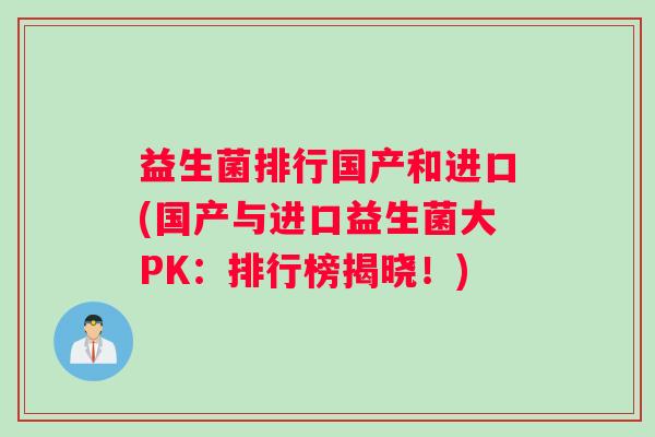 益生菌排行国产和进口(国产与进口益生菌大PK：排行榜揭晓！)
