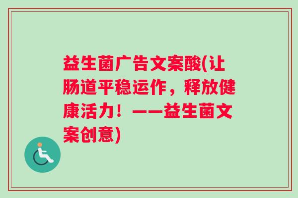 益生菌广告文案酸(让肠道平稳运作，释放健康活力！——益生菌文案创意)