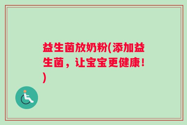 益生菌放奶粉(添加益生菌，让宝宝更健康！)